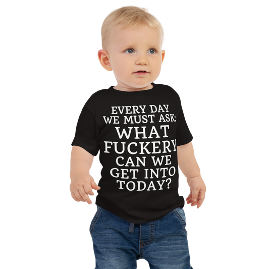 "Every day we must ask: What fuckery can we get into today?" printed on a black baby jersey short sleeve tee worn by a male
