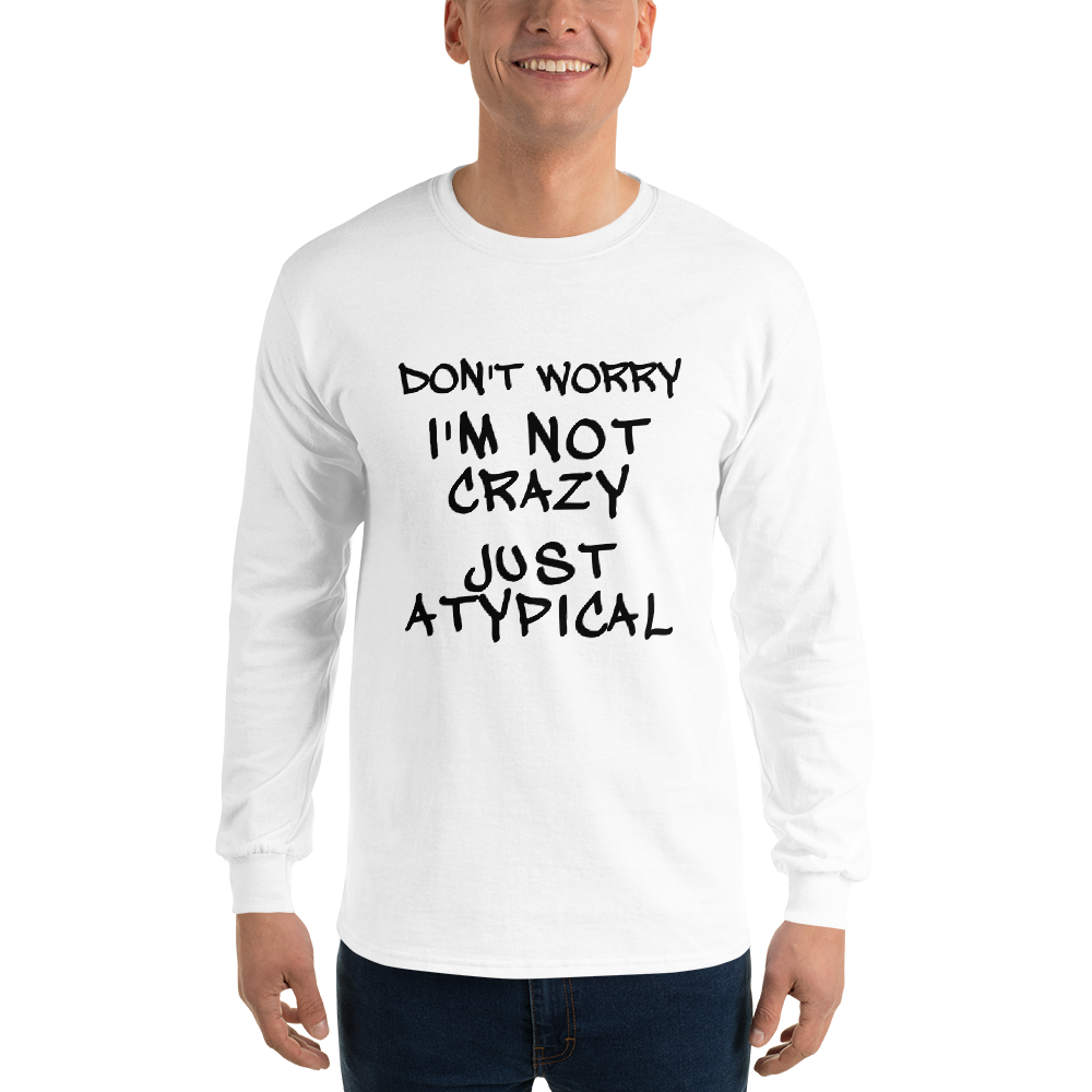 "Don't Worry I'm Not Crazy Just Atypical" printed on a white men's long sleeve shirt worn by a male