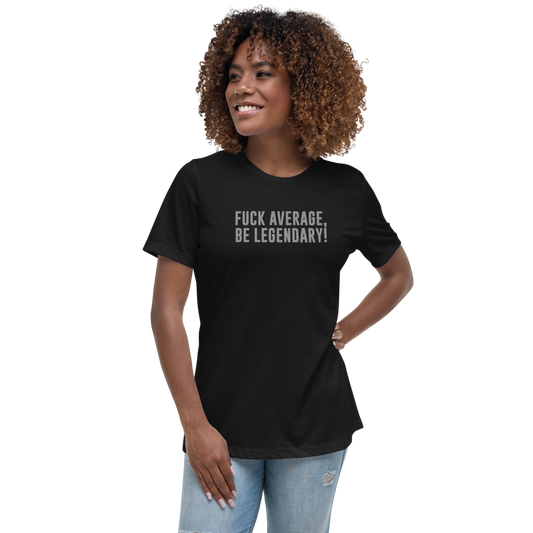 "Fuck Average, Be Legendary!" printed on a black women's relaxed t-shirt worn by a female