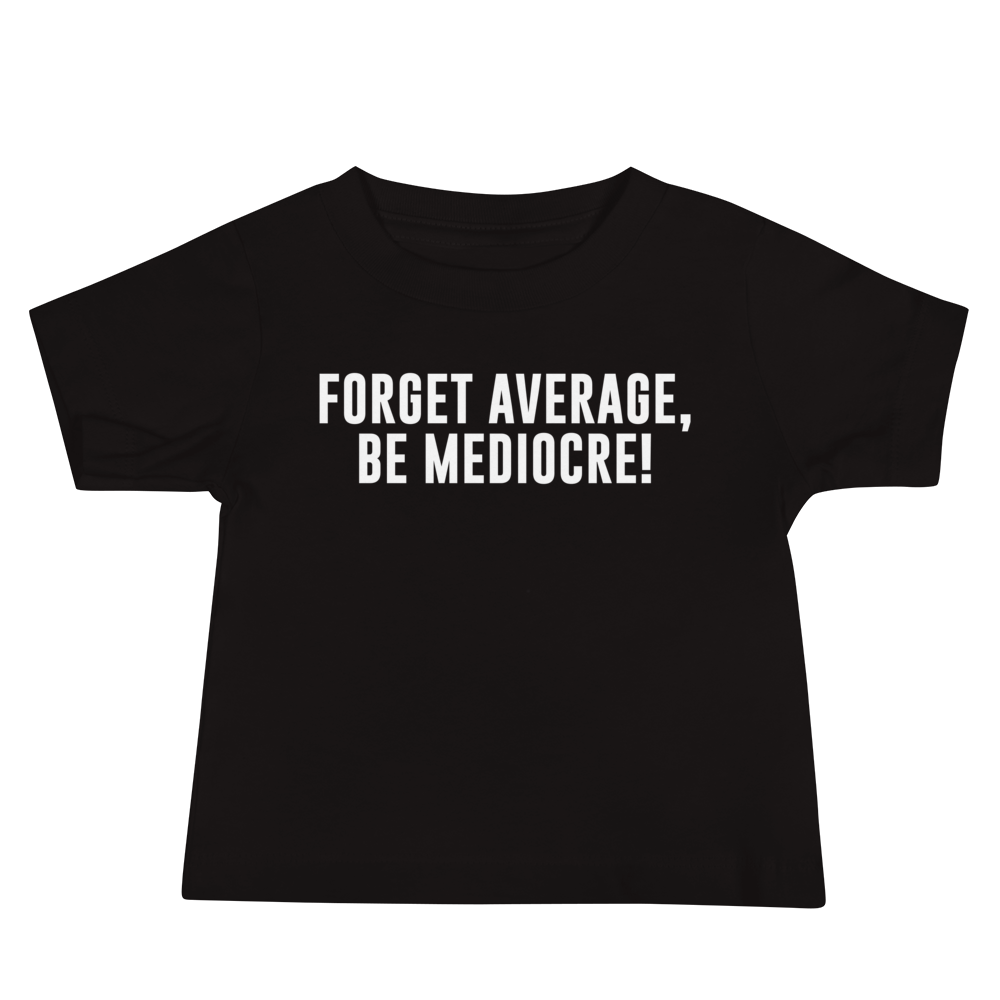 "Forget Average, Be Mediocre!" printed on a black baby jersey short sleeve tee laying on a flat surface