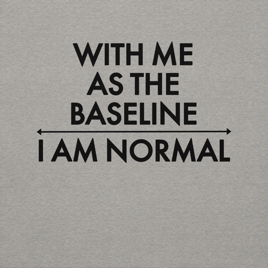"With me as the baseline, I am normal" printed on a carbon grey background