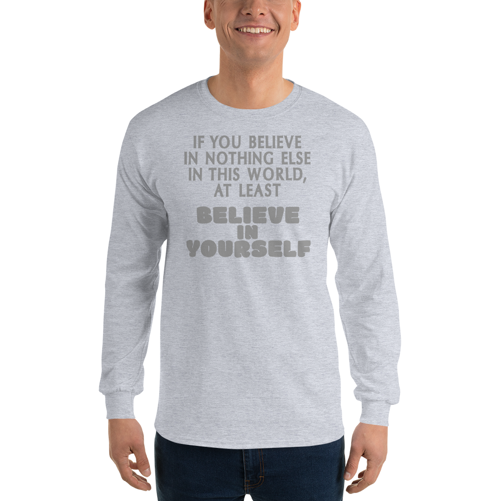 "If you believe in nothing else in this world, at least believe in yourself" printed on a sport grey men's long sleeve shirt worn by a male