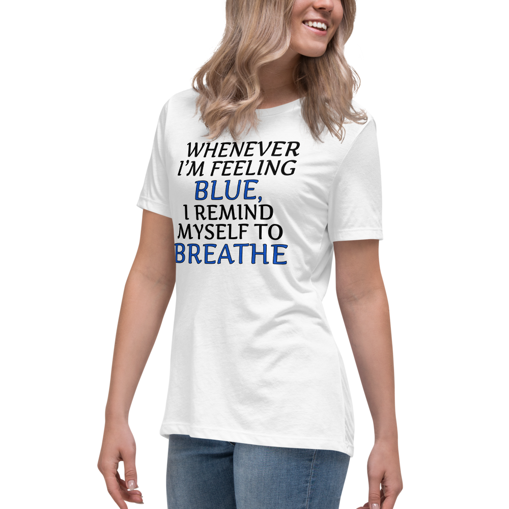 "Whenever I'm feeling blue, I remind myself to breathe" printed on a white women's relaxed t-shirt worn by a female