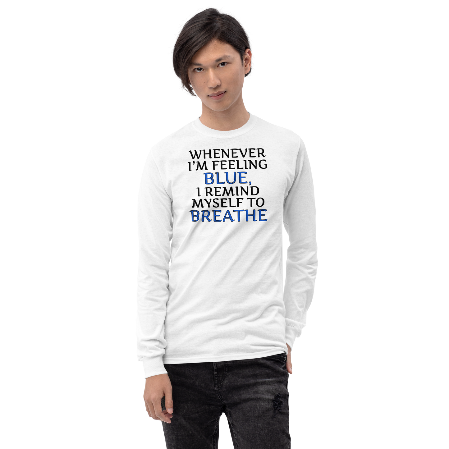"Whenever I'm feeling blue, I remind myself to breathe" printed on a white men's long sleeve shirt worn by a male