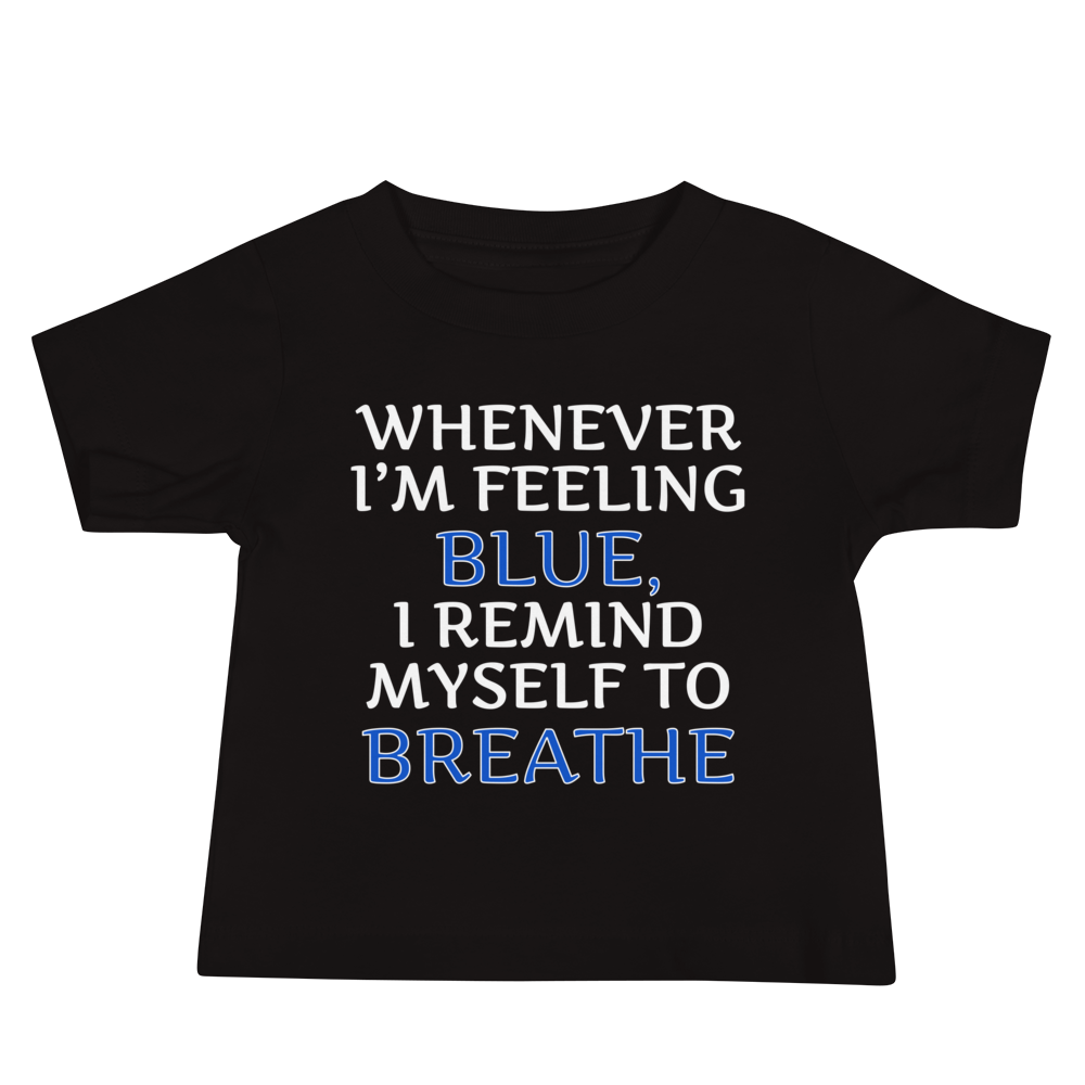 "Whenever I'm feeling blue, I remind myself to breathe" printed on a black baby jersey short sleeve tee laying on a flat surface