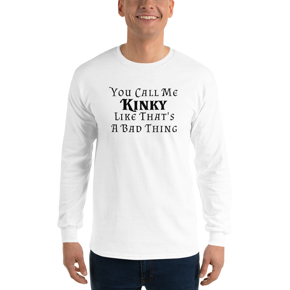 "You Call Me Kinky Like That's A Bad Thing" printed on a white men's long sleeve shirt worn by a male