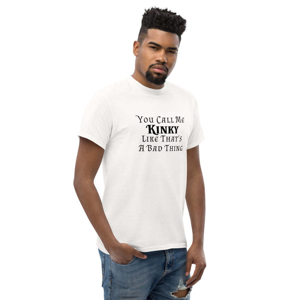 "You Call Me Kinky Like That's A Bad Thing" printed on a white unisex classic tee worn by a male