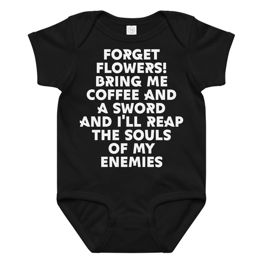 "Forget Flowers! Bring Me Coffee And A Sword And I'll Reap The Souls Of My Enemies" printed on a black baby jersey bodysuit laying on a flat surface amongst other clothes