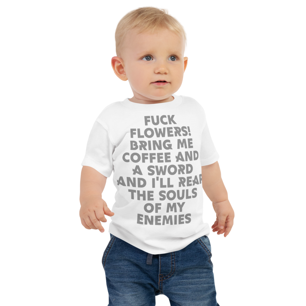 "Fuck Flowers! Bring Me Coffee And A Sword And I'll Reap The Souls Of My Enemies" printed on a white baby jersey short sleeve tee worn by a male