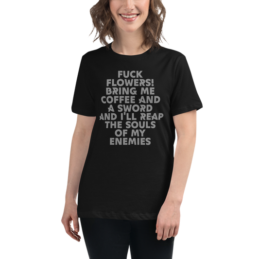 "Fuck Flowers! Bring Me Coffee And A Sword And I'll Reap The Souls Of My Enemies" printed on a black women's relaxed t-shirt worn by a female