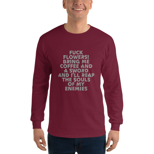 "Fuck Flowers! Bring Me Coffee And A Sword And I'll Reap The Souls Of My Enemies" printed on a maroon men's long sleeve shirt worn by a male