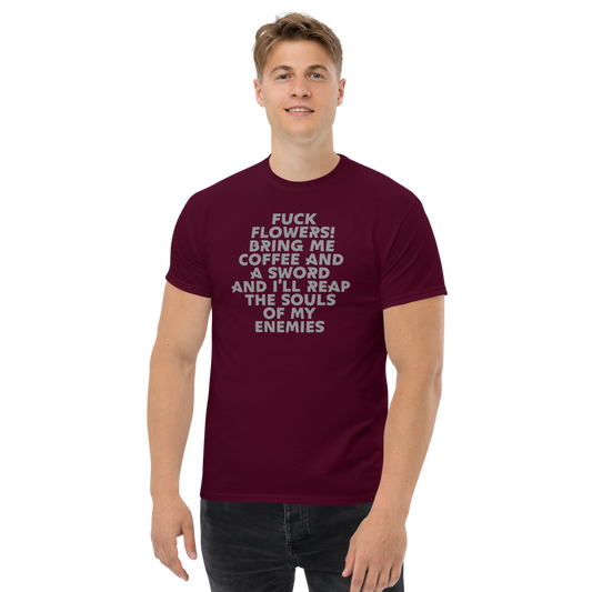 "Fuck Flowers! Bring Me Coffee And A Sword And I'll Reap The Souls Of My Enemies" printed on a maroon unisex classic tee worn by a male