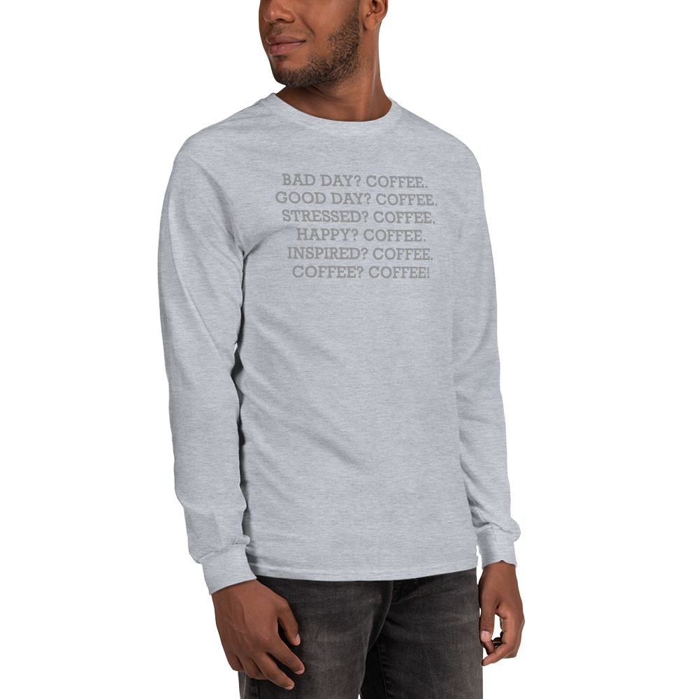 "Bad Day? Coffee. Good Day? Coffee. Stressed? Coffee. Happy? Coffee. Inspired? Coffee. Coffee? Coffee!" printed on a sport grey men's long sleeve shirt worn by a male