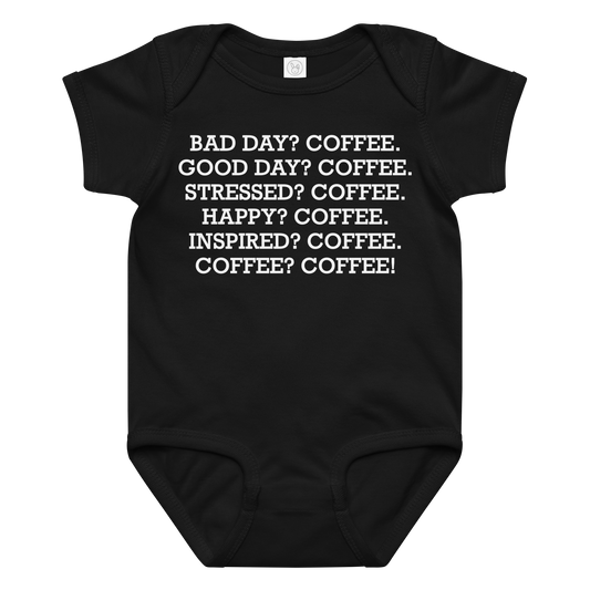 "Bad Day? Coffee. Good Day? Coffee. Stressed? Coffee. Happy? Coffee. Inspired? Coffee. Coffee? Coffee!" printed on a black baby jersey bodysuit laying on a flat surface amongst other clothes