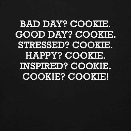 "Bad Day? Cookie. Good Day? Cookie. Stressed? Cookie. Happy? Cookie. Inspired? Cookie. Cookie? Cookie!" printed on a black background