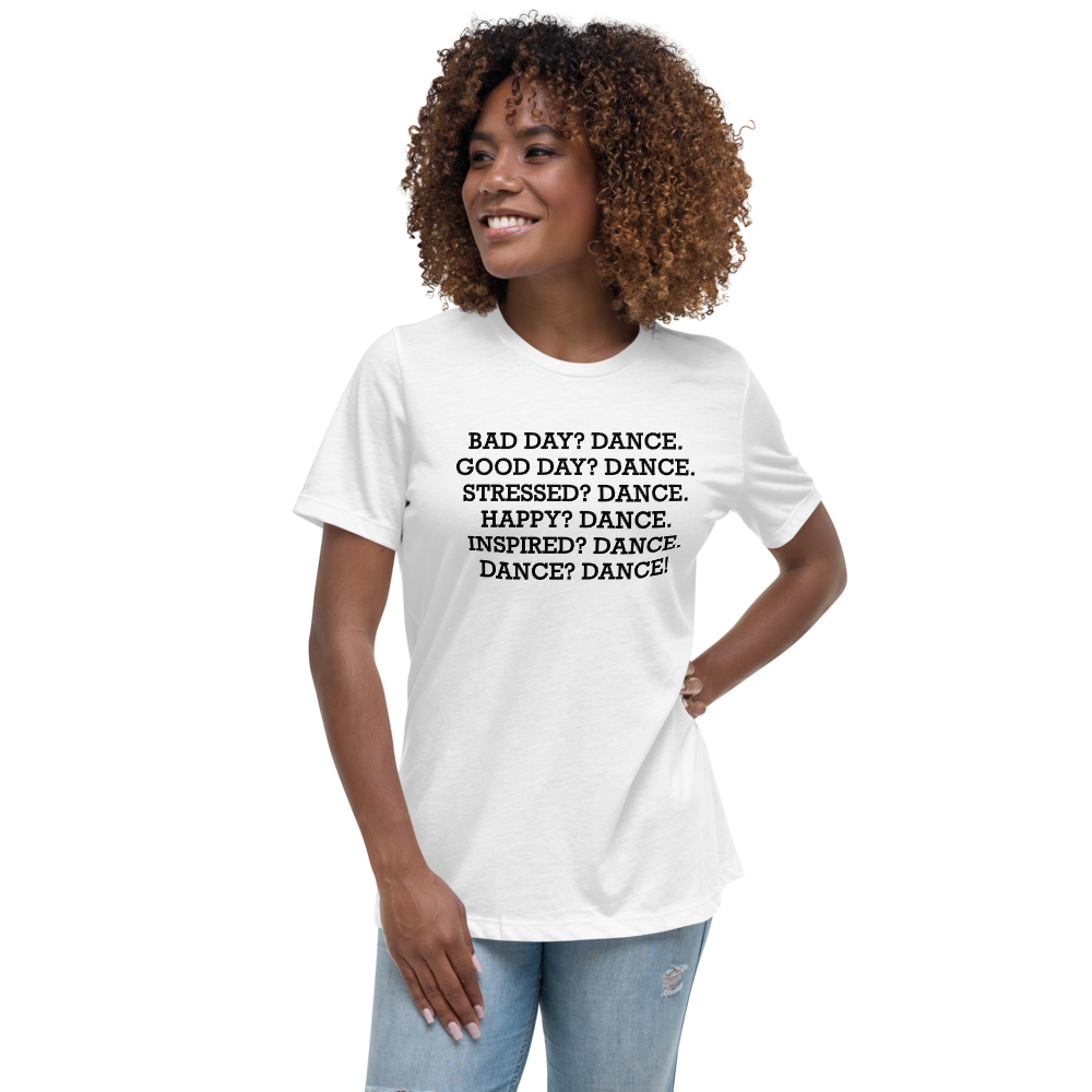 "Bad Day? Dance. Good Day? Dance. Stressed? Dance. Happy? Dance. Inspired? Dance. Dance? Dance!" printed on a white women's relaxed t-shirt worn by a female