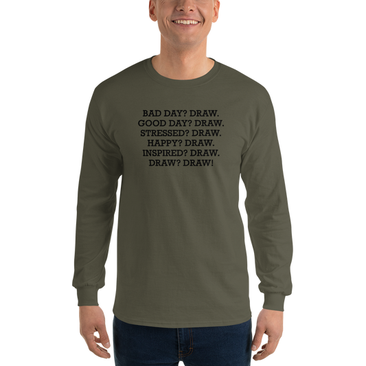 "Bad Day? Draw. Good Day? Draw. Stressed? Draw. Happy? Draw. Inspired? Draw. Draw? Draw!" printed on a military green men's long sleeve shirt worn by a male
