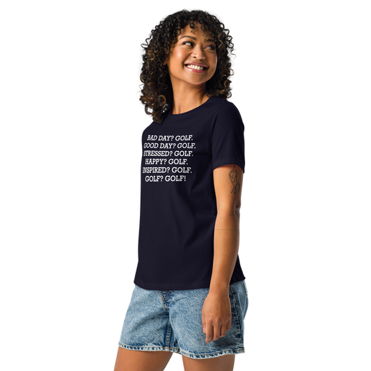 "Bad Day? Golf. Good Day? Golf. Stressed? Golf. Happy? Golf. Inspired? Golf. Golf? Golf!" printed on a navy women's relaxed t-shirt worn by a female