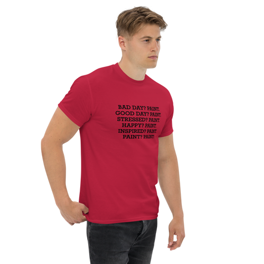 "Bad Day? Paint. Good Day? Paint. Stressed? Paint. Happy? Paint. Inspired? Paint. Paint? Paint!" printed on a cardinal unisex classic tee worn by a male