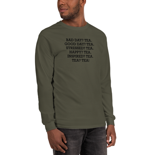 "Bad Day? Tea. Good Day? Tea. Stressed? Tea. Happy? Tea. Inspired? Tea. Tea? Tea!" printed on a military green men's long sleeve shirt worn by a male
