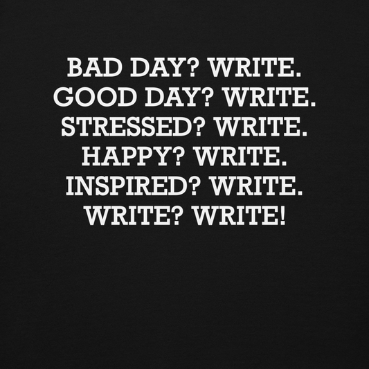 "Bad Day? Write. Good Day? Write. Stressed? Write. Happy? Write. Inspired? Write. Write? Write!" printed on a black background