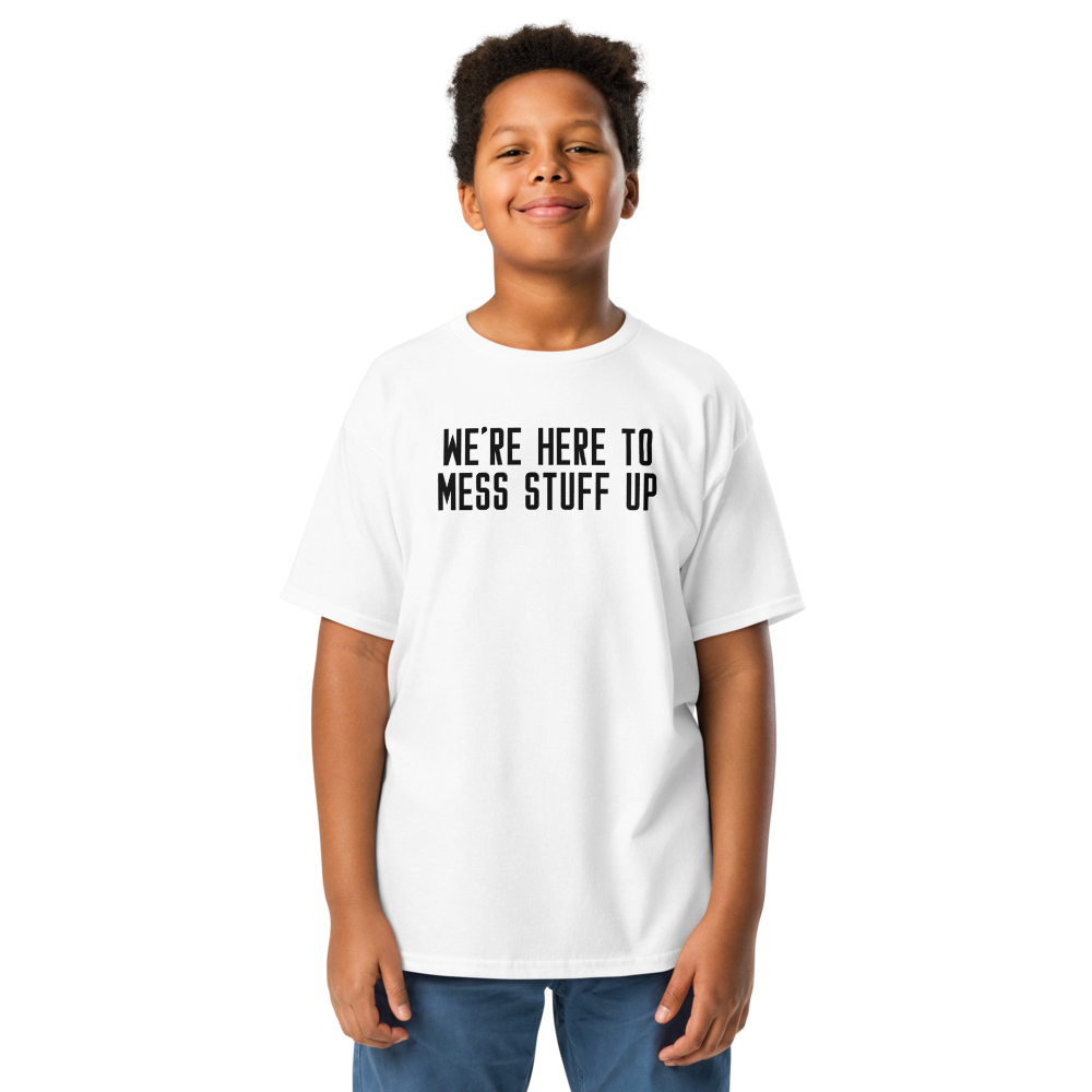 "We're Here To Mess Stuff Up" printed on a white youth classic tee worn by a male