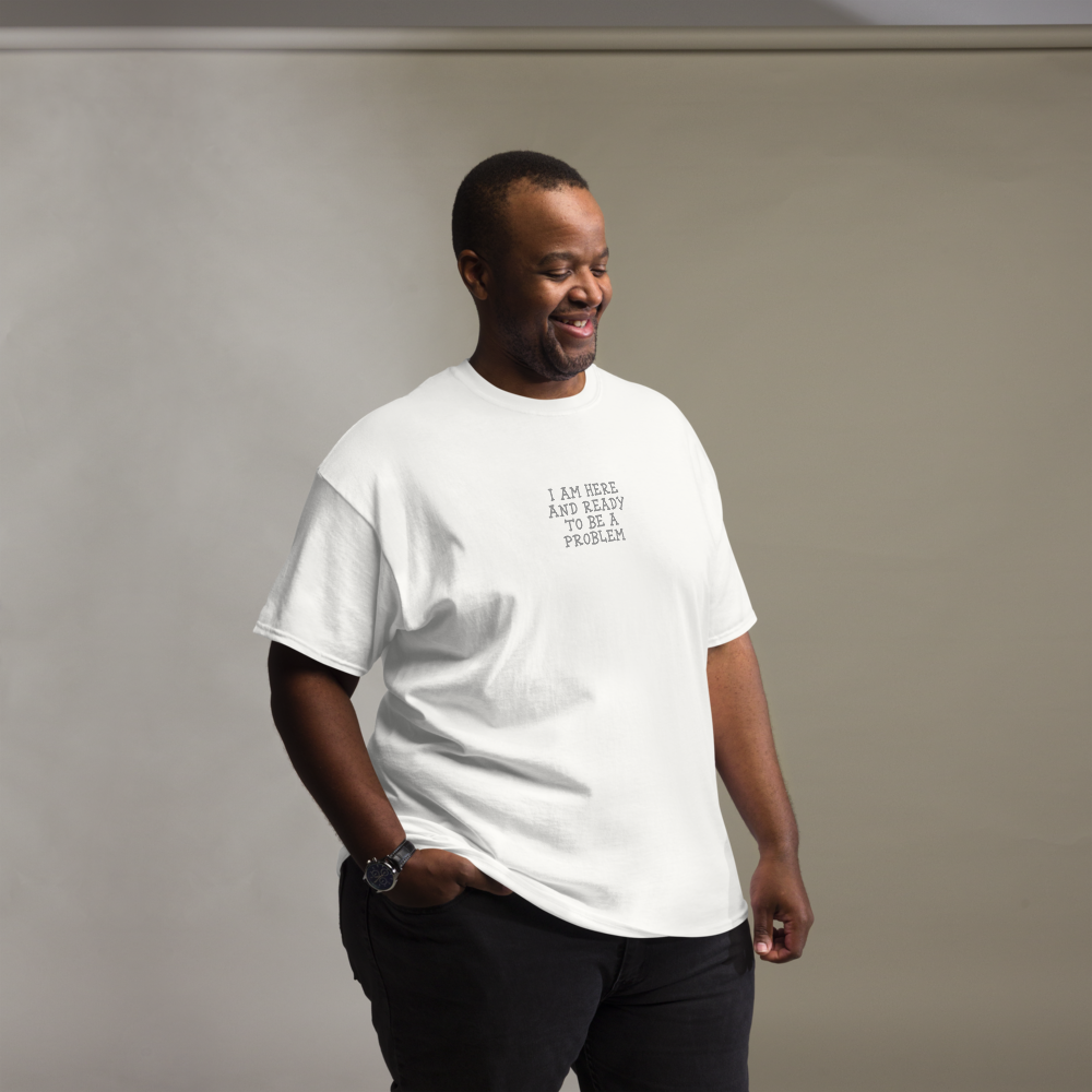 "I am here and ready to be a problem" printed on a white unisex classic tee worn by a male