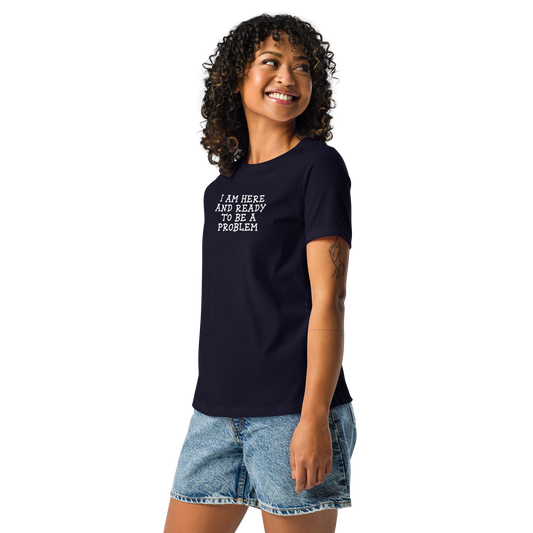 "I am here and ready to be a problem" printed on a navy women's relaxed t-shirt worn by a female