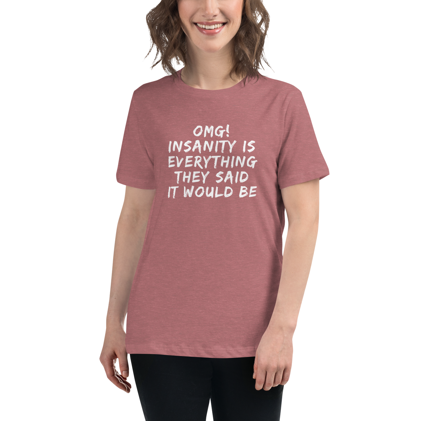 "OMG! Insanity is everything they said it would be" printed on a heather mauve women's relaxed t-shirt worn by a female