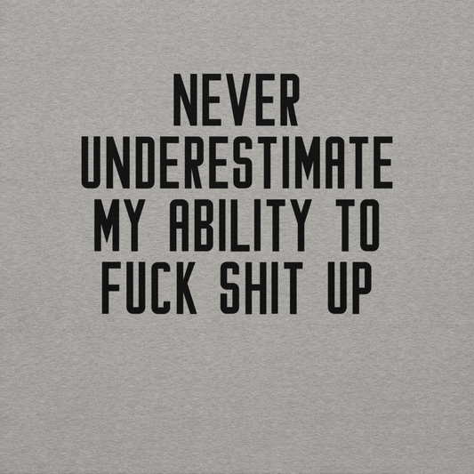 "Never Understimate My Ability To Fuck Shit Up" printed on a carbon grey background