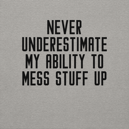 "Never Understimate My Ability To Mess Stuff Up" printed on a carbon grey background