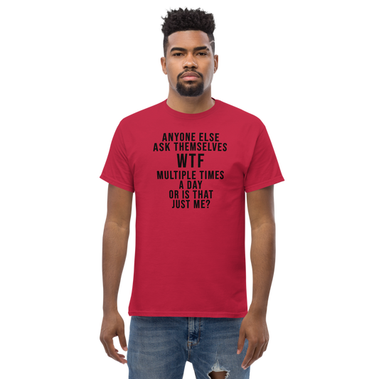 "Anyone else ask themselves WTF multiple times a day or is that just me?" printed on a cardinal unisex classic tee worn by a male