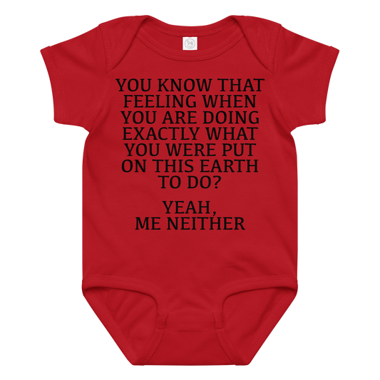 "You know that feeling when you are doing exactly what you were put on this earth to do? Yeah, Me Neither" printed on a red baby jersey bodysuit laying on a flat surface amongst other clothes