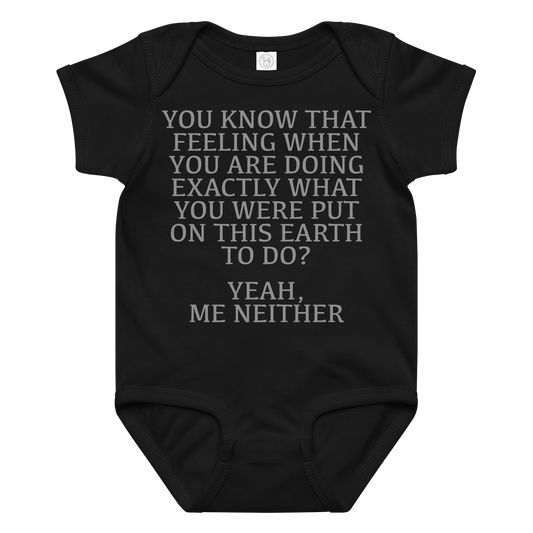 "You know that feeling when you are doing exactly what you were put on this earth to do? Yeah, Me Neither" printed on a black baby jersey bodysuit laying on a flat surface amongst other clothes
