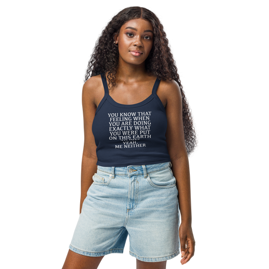 "You know that feeling when you are doing exactly what you were put on this earth to do? Yeah, Me Neither" printed on a solid navy blend women's micro-rib tanktop worn by a female