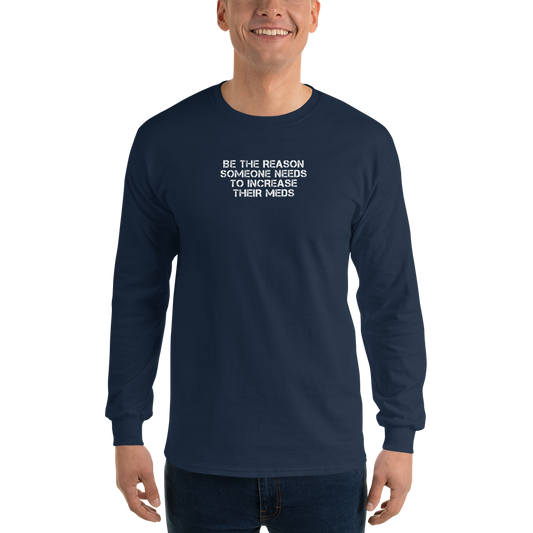 "Be the reason someone needs to increase their meds" printed on a navy men's long sleeve shirt worn by a male