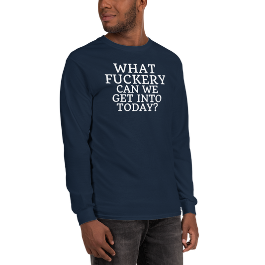 "What fuckery can we get into today?" printed on a navy men's long sleeve shirt worn by a male