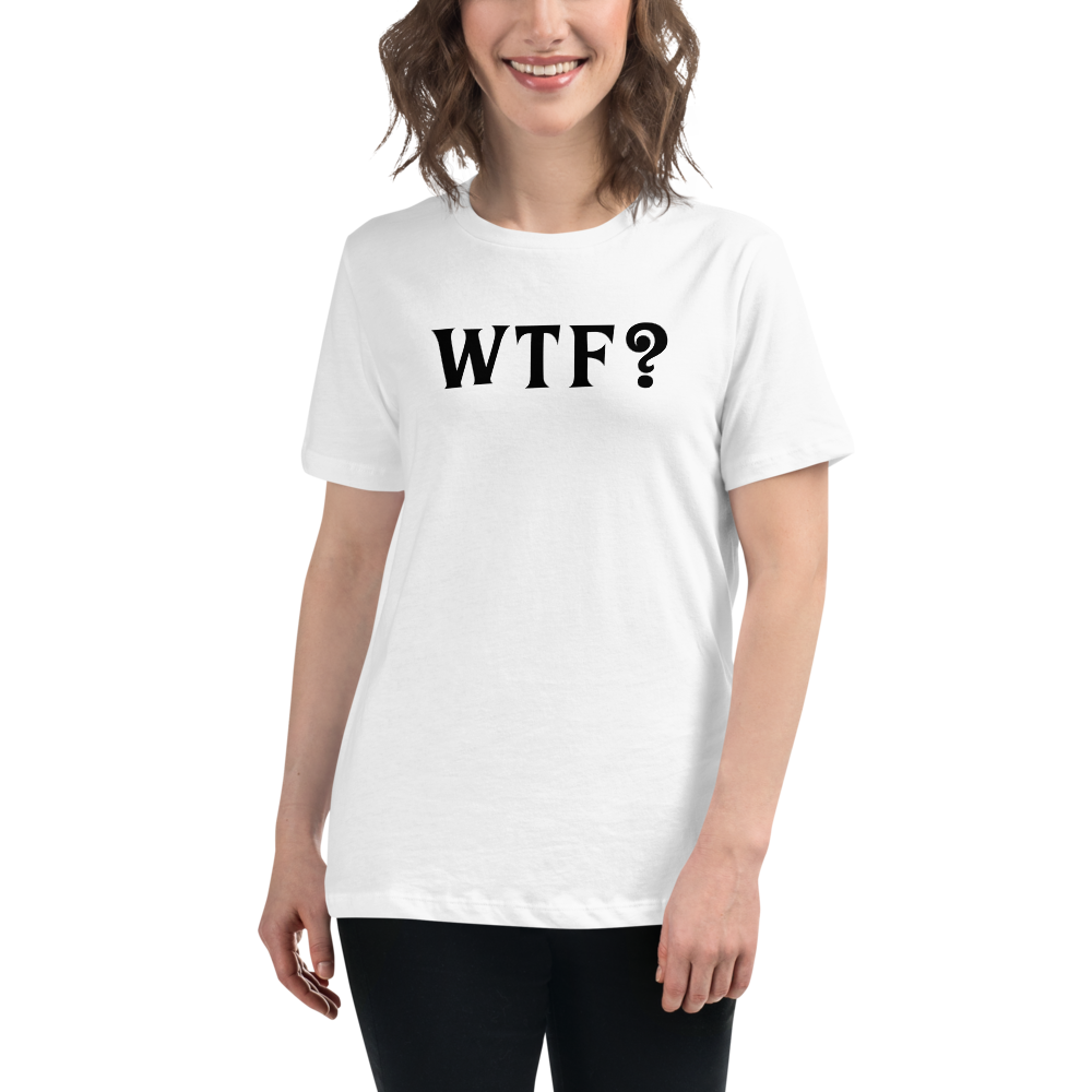 "WTF? (What the f#ck?)" printed on a white women's relaxed t-shirt worn by a female