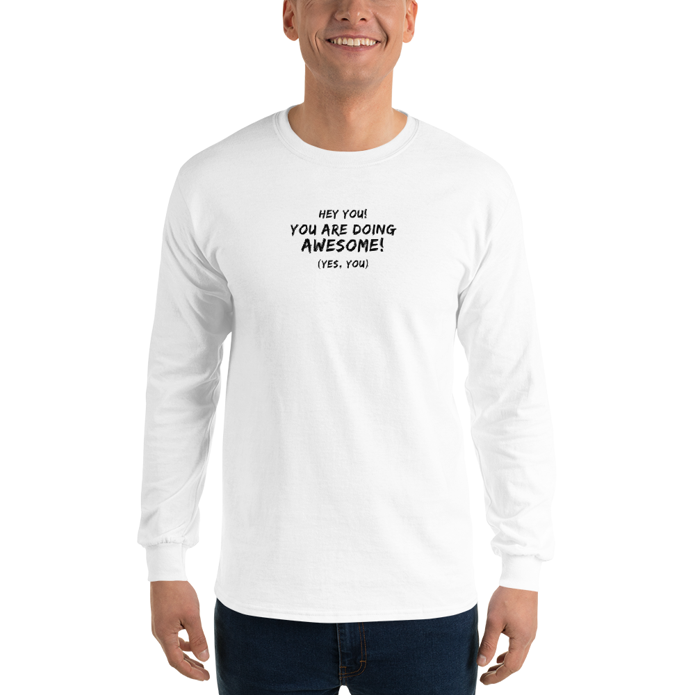 "Hey You! You are doing awesome! (Yes, you)" printed on a white men's long sleeve shirt worn by a male