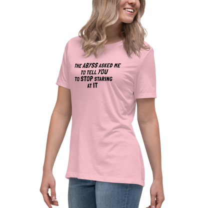 "The Abyss asked me to tell you to stop staring at it" printed on a pink women's relaxed t-shirt worn by a female