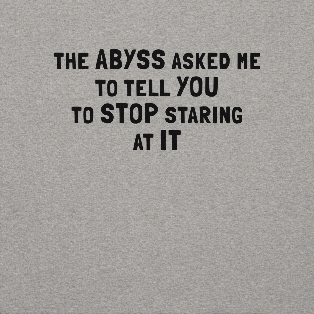 "The Abyss asked me to tell you to stop staring at it" printed on a carbon grey background