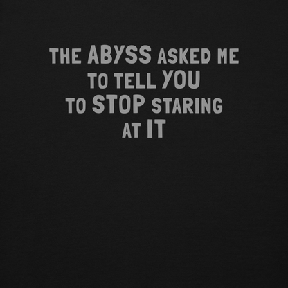 "The Abyss asked me to tell you to stop staring at it" printed on a black background