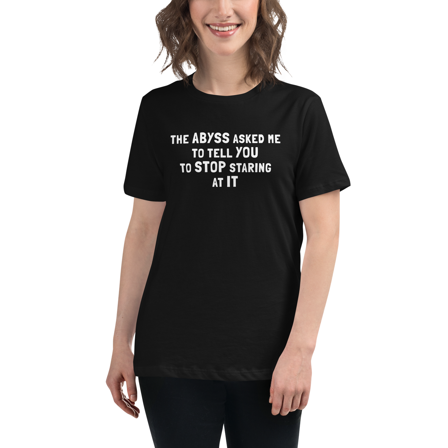 "The Abyss asked me to tell you to stop staring at it" printed on a black women's relaxed t-shirt worn by a female