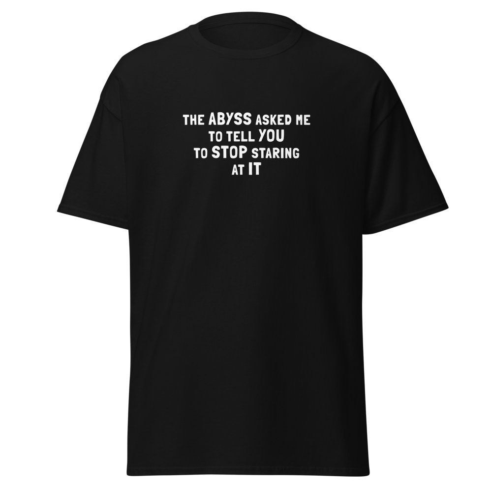 "The Abyss asked me to tell you to stop staring at it" printed on a black on an invisible body