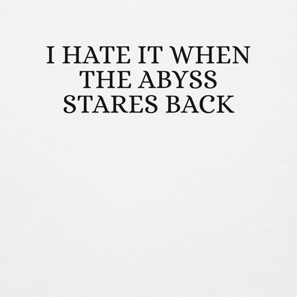 "I hate it when the abyss stares back" printed on a white background