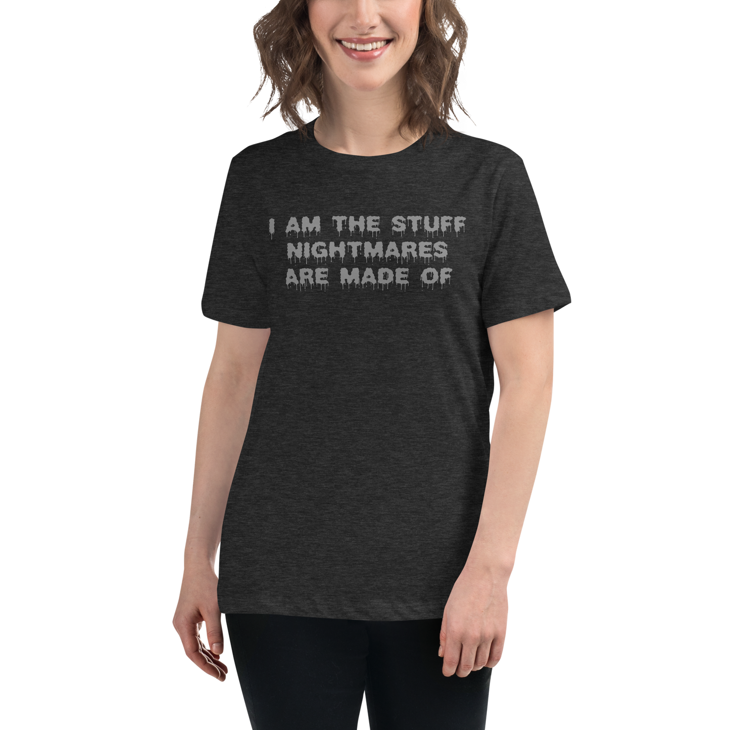 "I am the stuff nightmares are made of" printed on a dark grey heather women's relaxed t-shirt worn by a female