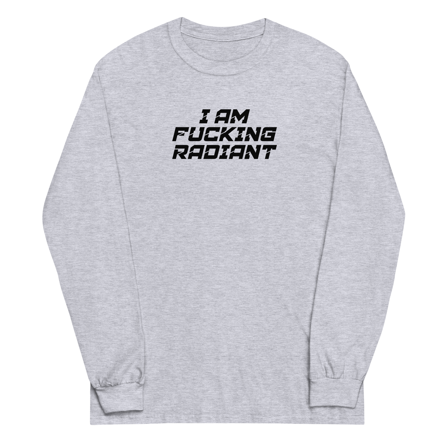 "I Am Fucking Radiant" printed on a sport grey men's long sleeve shirt laying on a flat surface