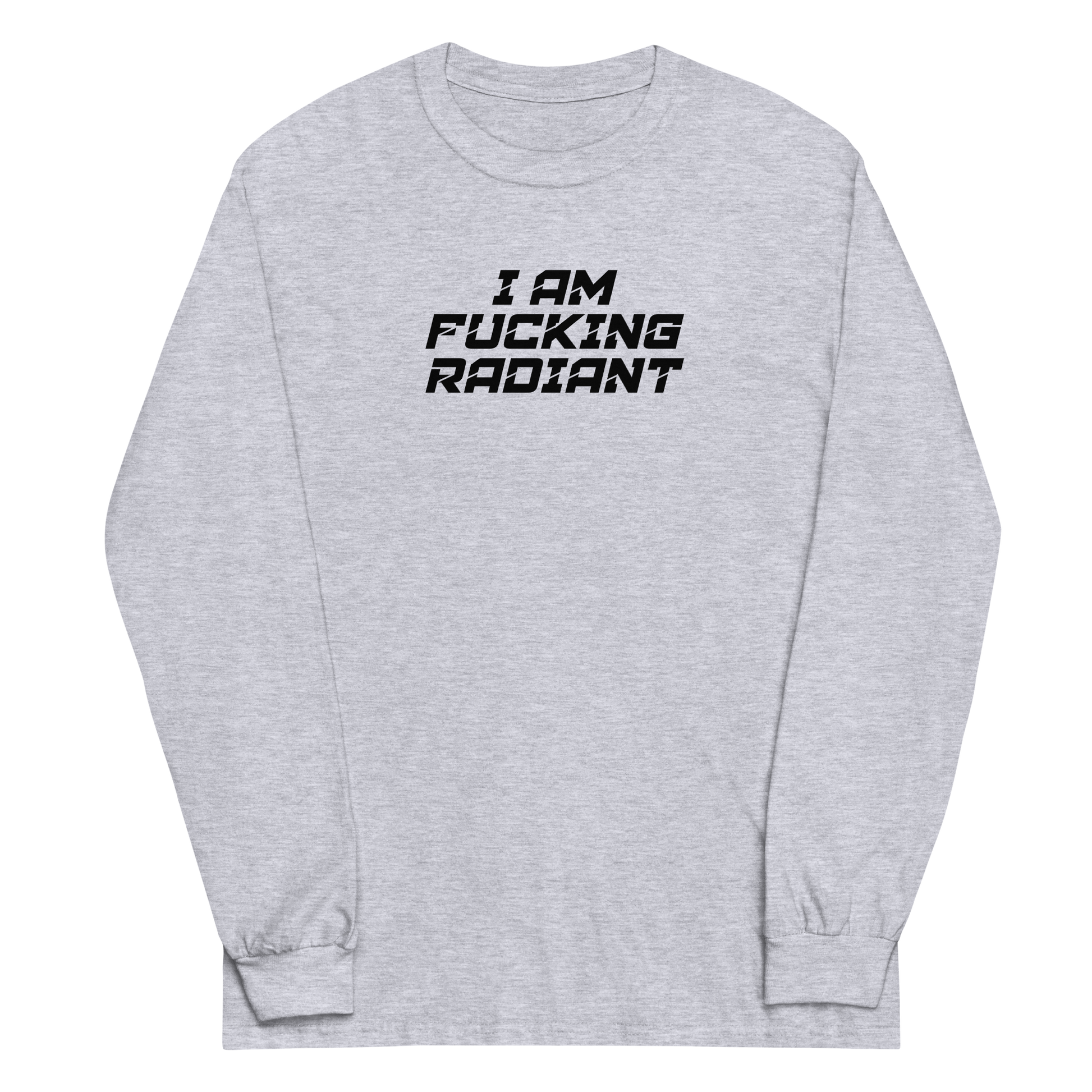 "I Am Fucking Radiant" printed on a sport grey men's long sleeve shirt laying on a flat surface