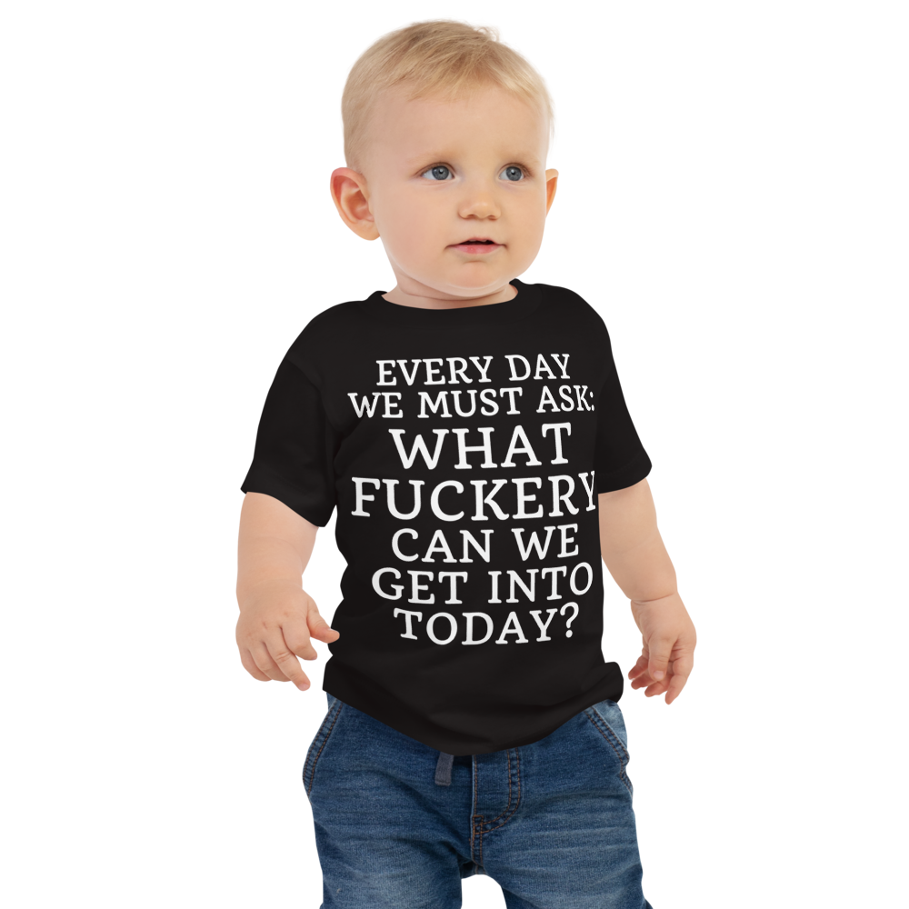"Every day we must ask: What fuckery can we get into today?" printed on a black baby jersey short sleeve tee worn by a male