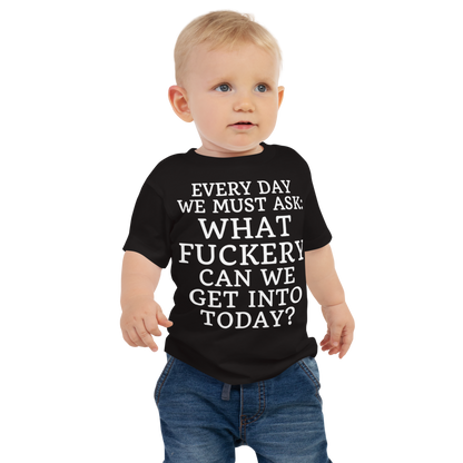 "Every day we must ask: What fuckery can we get into today?" printed on a black baby jersey short sleeve tee worn by a male